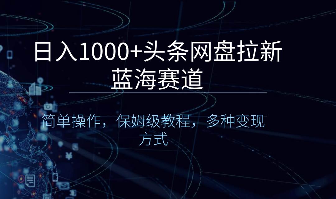 日入1000+头条网盘拉新蓝海赛道，简单操作，保姆级教程，多种变现方式四海领钱-网创-知识付费-网创项目资源站-副业项目-创业项目-搞钱项目四海领钱