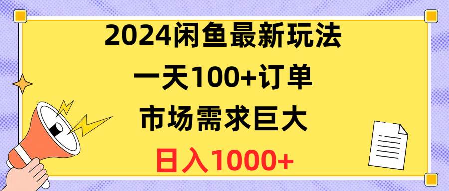 2024闲鱼最新玩法，一天100+订单，市场需求巨大，日入1400+四海领钱-网创-知识付费-网创项目资源站-副业项目-创业项目-搞钱项目四海领钱