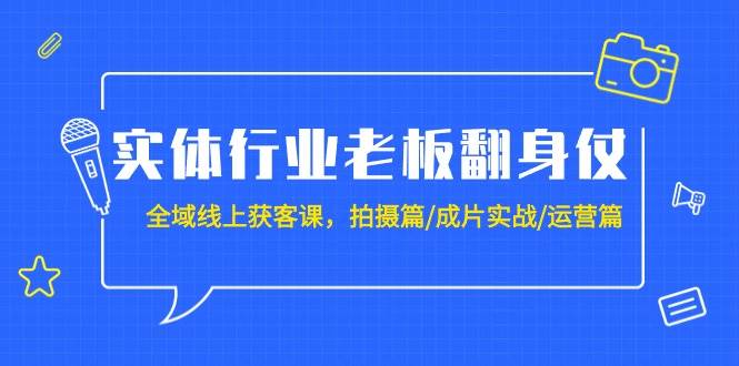实体行业老板翻身仗：全域-线上获客课，拍摄篇/成片实战/运营篇（20节课）四海领钱-网创-知识付费-网创项目资源站-副业项目-创业项目-搞钱项目四海领钱
