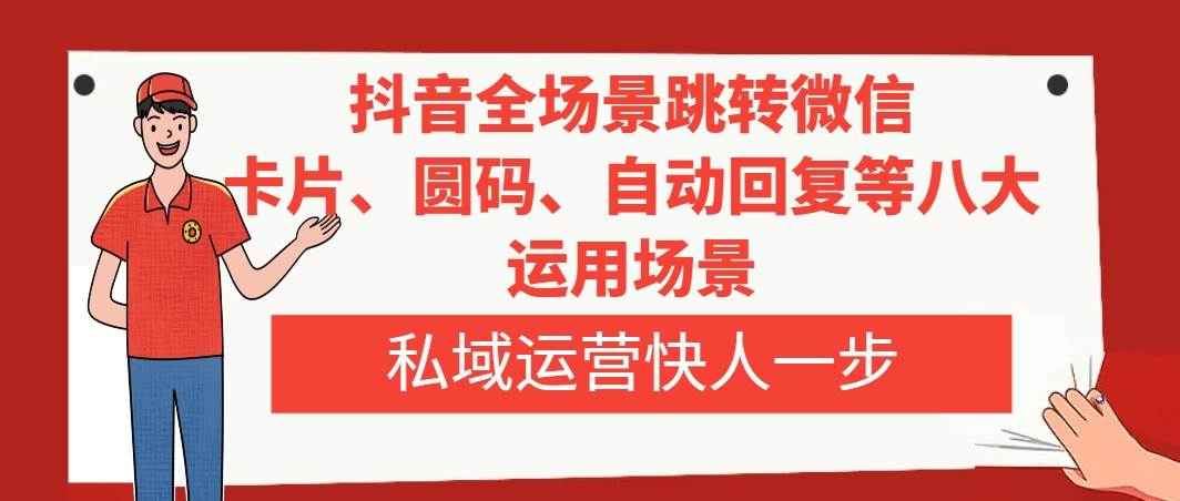 抖音全场景跳转微信，卡片/圆码/自动回复等八大运用场景，私域运营快人一步四海领钱-网创-知识付费-网创项目资源站-副业项目-创业项目-搞钱项目四海领钱