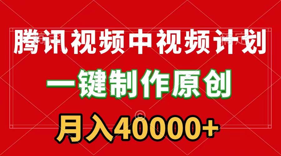 腾讯视频APP中视频计划，一键制作，刷爆流量分成收益，月入40000+附软件四海领钱-网创-知识付费-网创项目资源站-副业项目-创业项目-搞钱项目四海领钱