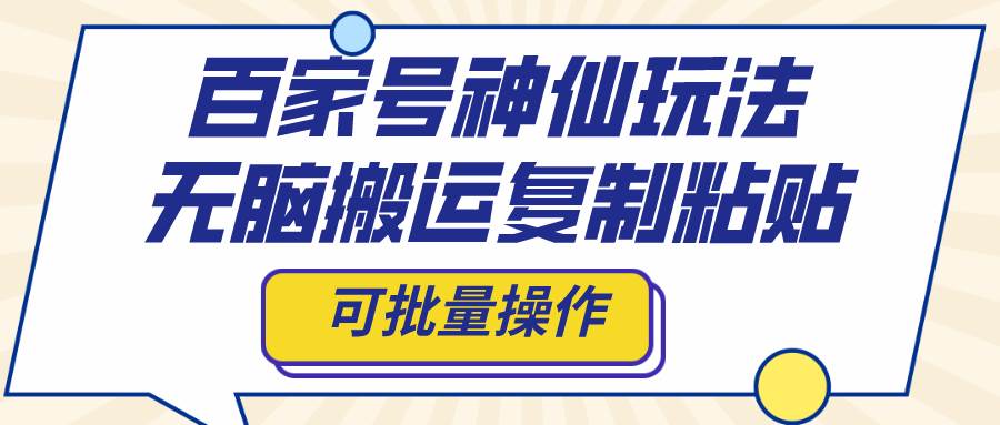 百家号神仙玩法，无脑搬运复制粘贴，可批量操作四海领钱-网创-知识付费-网创项目资源站-副业项目-创业项目-搞钱项目四海领钱