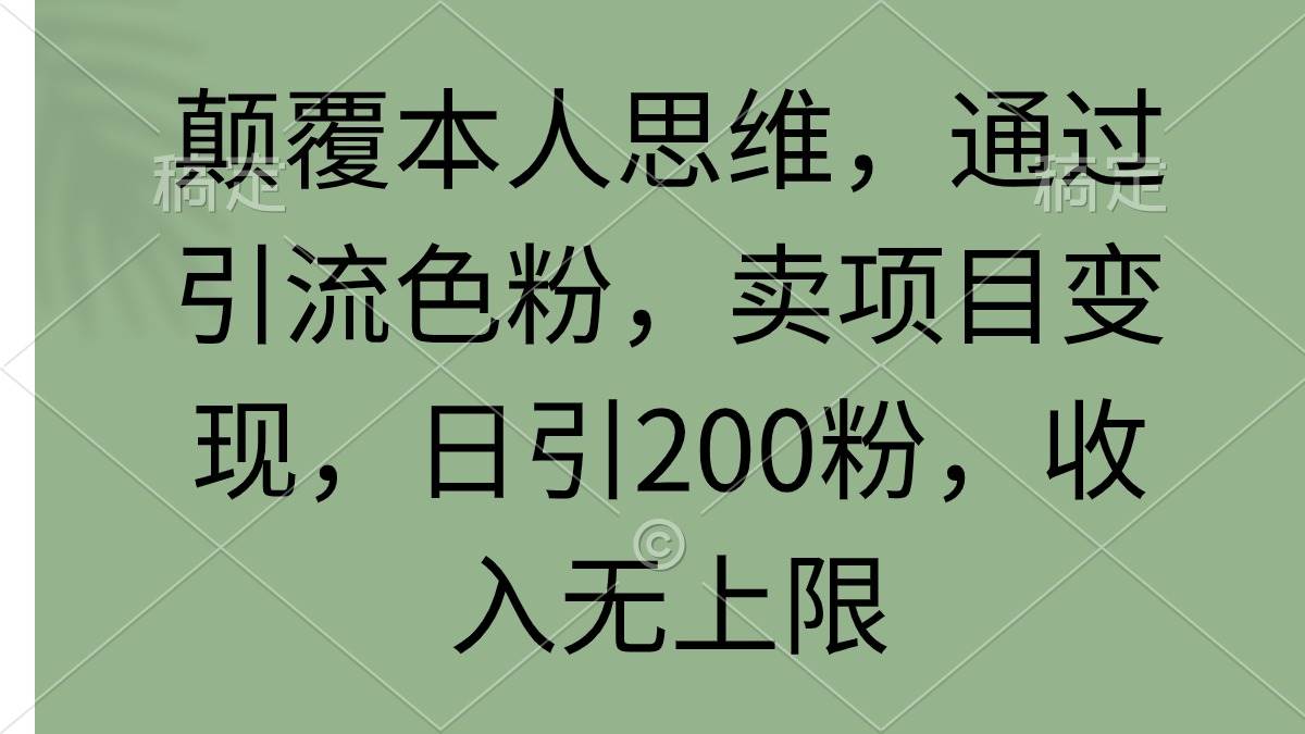 颠覆本人思维，通过引流色粉，卖项目变现，日引200粉，收入无上限四海领钱-网创-知识付费-网创项目资源站-副业项目-创业项目-搞钱项目四海领钱