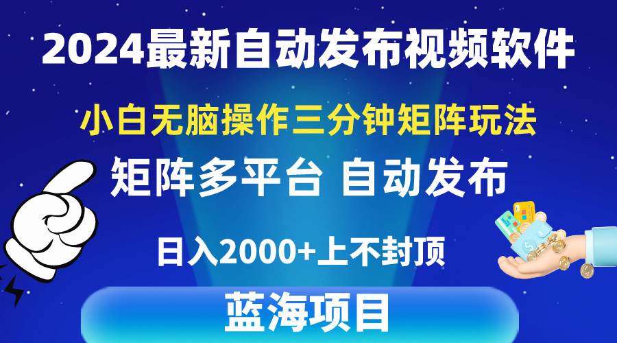 2024最新视频矩阵玩法，小白无脑操作，轻松操作，3分钟一个视频，日入2k+四海领钱-网创-知识付费-网创项目资源站-副业项目-创业项目-搞钱项目四海领钱