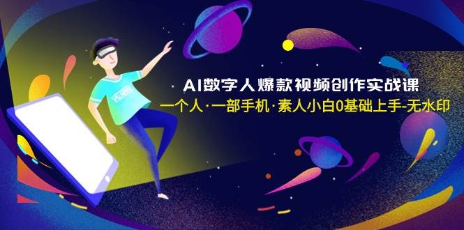 AI数字人爆款视频创作实战课，一个人·一部手机·素人小白0基础上手-无水印四海领钱-网创-知识付费-网创项目资源站-副业项目-创业项目-搞钱项目四海领钱