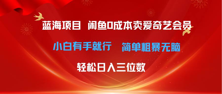 最新蓝海项目咸鱼零成本卖爱奇艺会员小白有手就行 无脑操作轻松日入三位数四海领钱-网创-知识付费-网创项目资源站-副业项目-创业项目-搞钱项目四海领钱