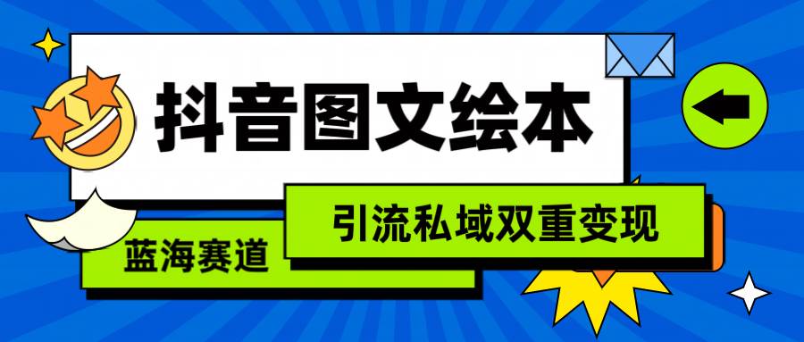 抖音图文绘本，简单搬运复制，引流私域双重变现（教程+资源）四海领钱-网创-知识付费-网创项目资源站-副业项目-创业项目-搞钱项目四海领钱