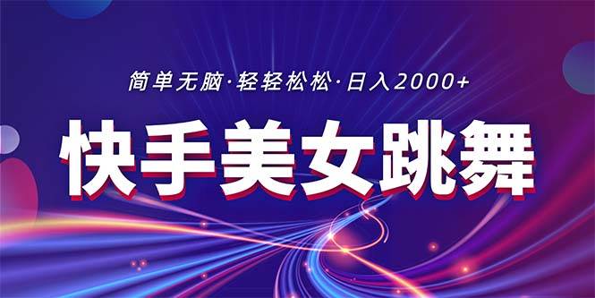 最新快手美女跳舞直播，拉爆流量不违规，轻轻松松日入2000+四海领钱-网创-知识付费-网创项目资源站-副业项目-创业项目-搞钱项目四海领钱