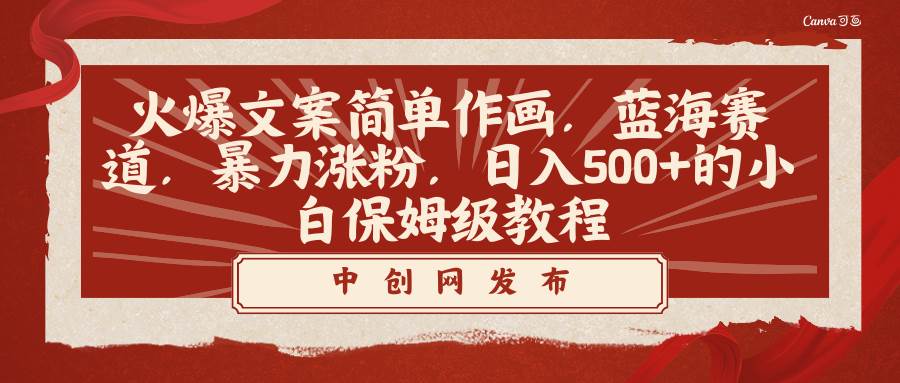 火爆文案简单作画，蓝海赛道，暴力涨粉，日入500+的小白保姆级教程四海领钱-网创-知识付费-网创项目资源站-副业项目-创业项目-搞钱项目四海领钱