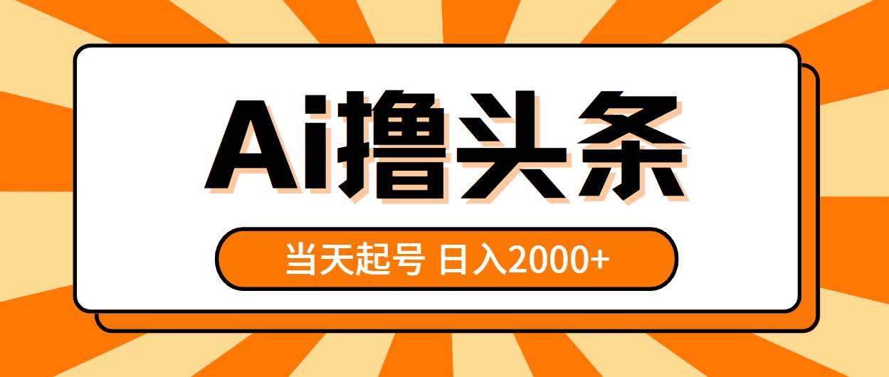 AI撸头条，当天起号，第二天见收益，日入2000+四海领钱-网创-知识付费-网创项目资源站-副业项目-创业项目-搞钱项目四海领钱