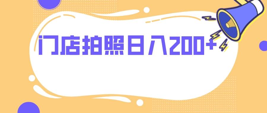 门店拍照 无任何门槛 日入200+四海领钱-网创-知识付费-网创项目资源站-副业项目-创业项目-搞钱项目四海领钱