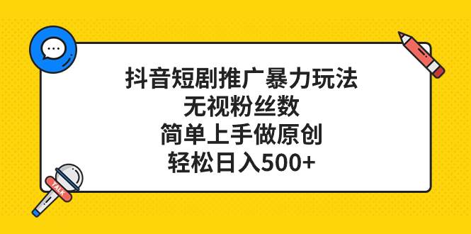 抖音短剧推广暴力玩法，无视粉丝数，简单上手做原创，轻松日入500+四海领钱-网创-知识付费-网创项目资源站-副业项目-创业项目-搞钱项目四海领钱