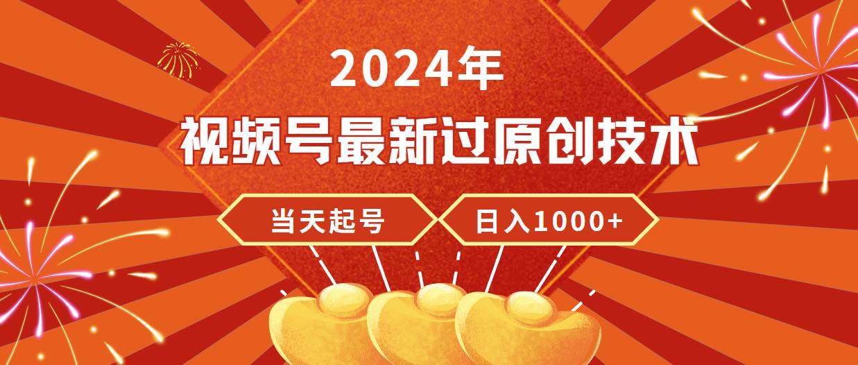 2024年视频号最新过原创技术，当天起号，收入稳定，日入1000+四海领钱-网创-知识付费-网创项目资源站-副业项目-创业项目-搞钱项目四海领钱
