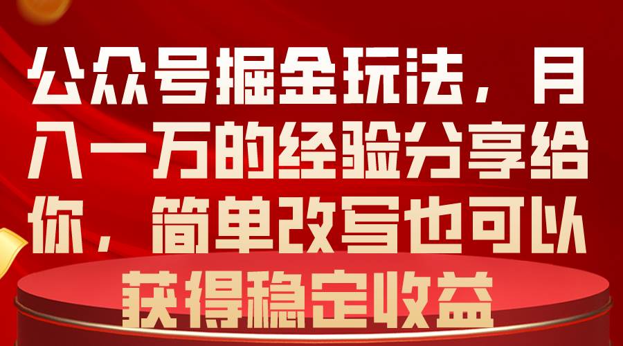 公众号掘金玩法，月入一万的经验分享给你，简单改写也可以获得稳定收益四海领钱-网创-知识付费-网创项目资源站-副业项目-创业项目-搞钱项目四海领钱