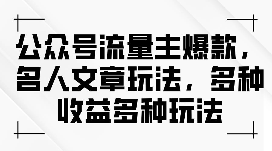 公众号流量主爆款，名人文章玩法，多种收益多种玩法四海领钱-网创-知识付费-网创项目资源站-副业项目-创业项目-搞钱项目四海领钱