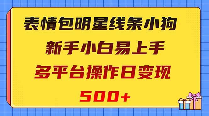 表情包明星线条小狗变现项目，小白易上手多平台操作日变现500+四海领钱-网创-知识付费-网创项目资源站-副业项目-创业项目-搞钱项目四海领钱