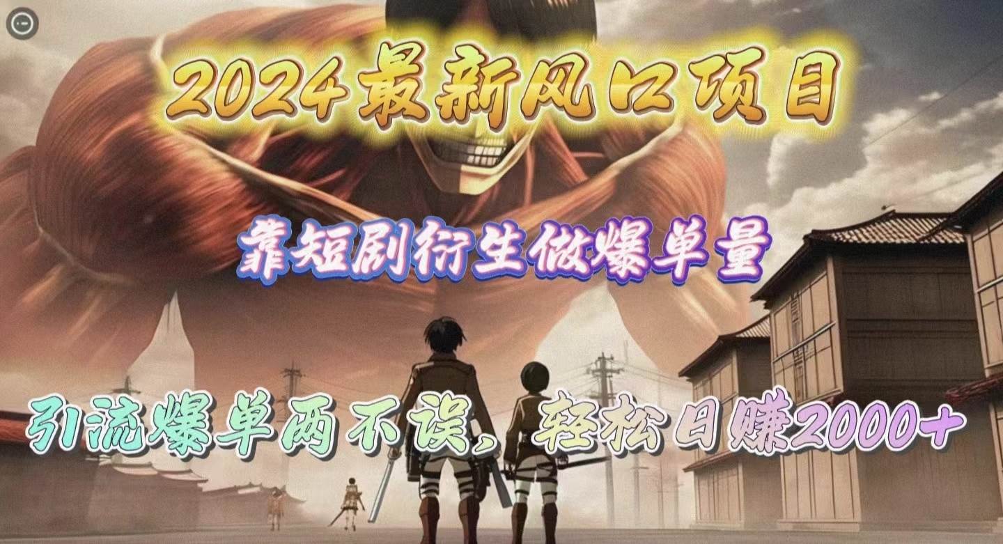 2024最新风口项目，靠短剧衍生做爆单量，引流爆单轻松日赚2000+四海领钱-网创-知识付费-网创项目资源站-副业项目-创业项目-搞钱项目四海领钱