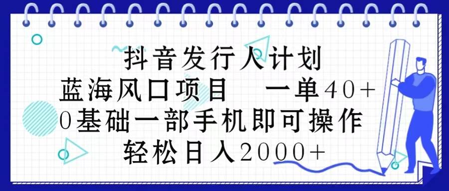 抖音发行人计划，蓝海风口项目 一单40，0基础一部手机即可操作 日入2000＋四海领钱-网创-知识付费-网创项目资源站-副业项目-创业项目-搞钱项目四海领钱