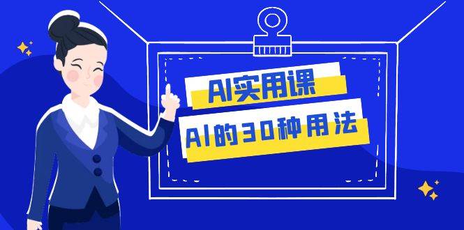 AI·实用课：Al的·30种用法，工作效率提升数倍（31节课）四海领钱-网创-知识付费-网创项目资源站-副业项目-创业项目-搞钱项目四海领钱