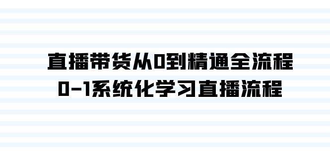 直播带货从0到精通全流程，0-1系统化学习直播流程（35节课）四海领钱-网创-知识付费-网创项目资源站-副业项目-创业项目-搞钱项目四海领钱