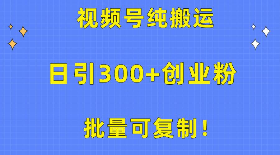 批量可复制！视频号纯搬运日引300+创业粉教程！四海领钱-网创-知识付费-网创项目资源站-副业项目-创业项目-搞钱项目四海领钱