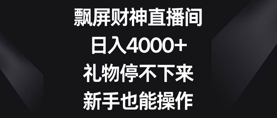 飘屏财神直播间，日入4000+，礼物停不下来，新手也能操作四海领钱-网创-知识付费-网创项目资源站-副业项目-创业项目-搞钱项目四海领钱