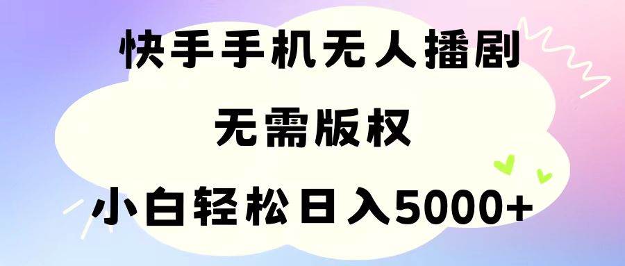 手机快手无人播剧，无需硬改，轻松解决版权问题，小白轻松日入5000+四海领钱-网创-知识付费-网创项目资源站-副业项目-创业项目-搞钱项目四海领钱