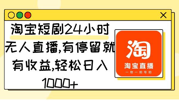 淘宝短剧24小时无人直播，有停留就有收益,轻松日入1000+四海领钱-网创-知识付费-网创项目资源站-副业项目-创业项目-搞钱项目四海领钱