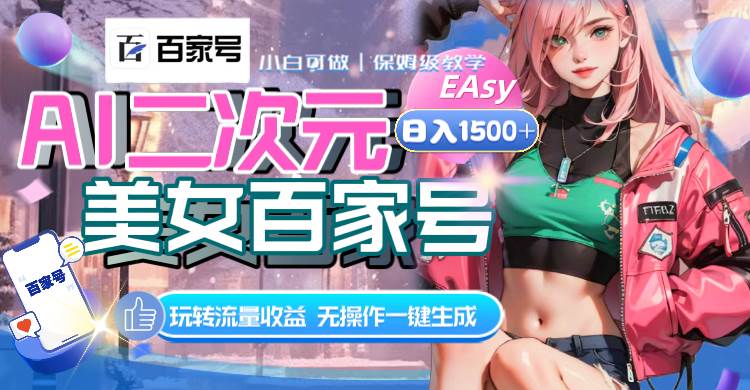 AI二次元美女百家号，日入1500+，无操作一键生成视频，玩转流量收益四海领钱-网创-知识付费-网创项目资源站-副业项目-创业项目-搞钱项目四海领钱