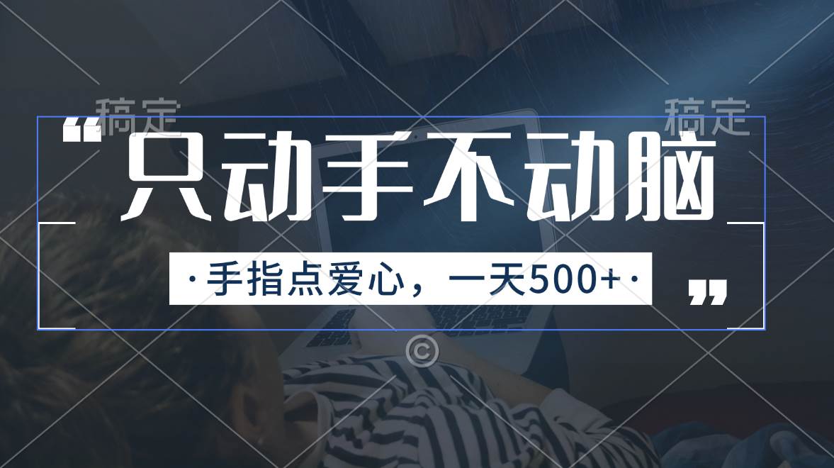 只动手不动脑，手指点爱心，每天500+四海领钱-网创-知识付费-网创项目资源站-副业项目-创业项目-搞钱项目四海领钱