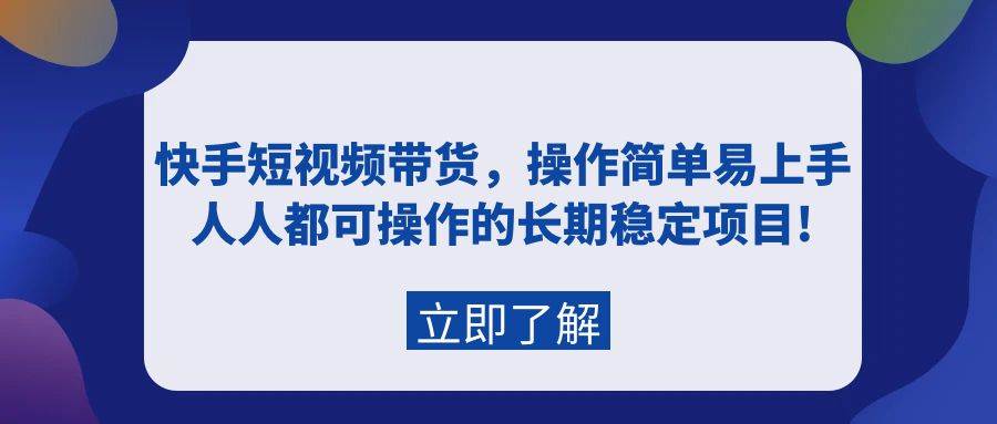 快手短视频带货，操作简单易上手，人人都可操作的长期稳定项目!四海领钱-网创-知识付费-网创项目资源站-副业项目-创业项目-搞钱项目四海领钱