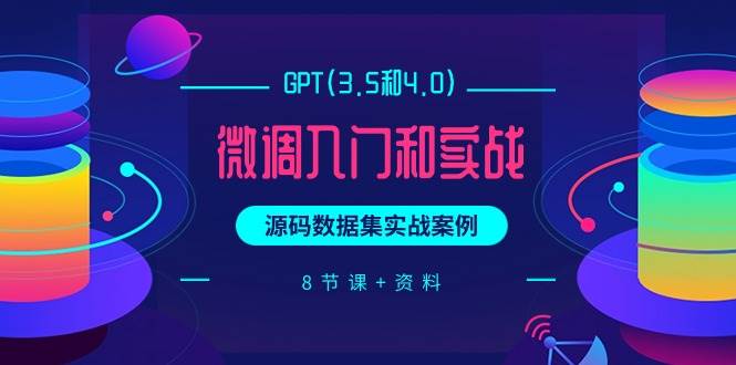 GPT(3.5和4.0)微调入门和实战，源码数据集实战案例（8节课+资料）四海领钱-网创-知识付费-网创项目资源站-副业项目-创业项目-搞钱项目四海领钱