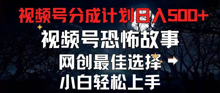 2024最新视频号分成计划，每天5分钟轻松月入500+，恐怖故事赛道,四海领钱-网创-知识付费-网创项目资源站-副业项目-创业项目-搞钱项目四海领钱