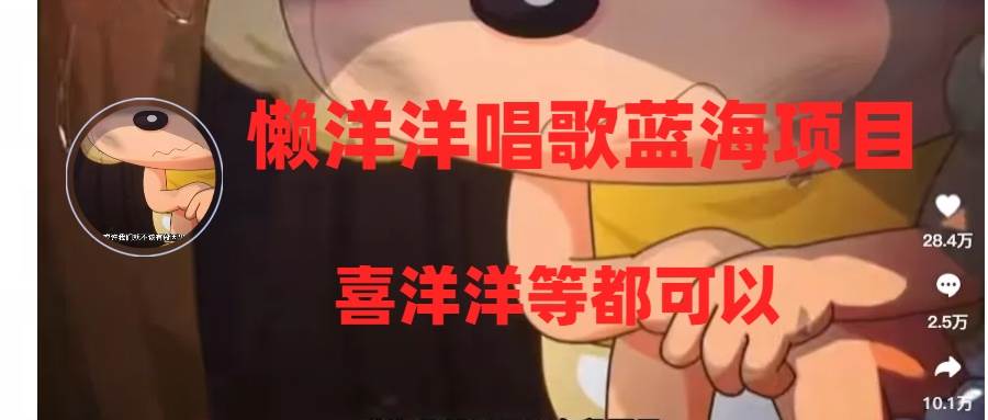 懒洋洋唱歌蓝海项目，单条作品上10+点赞，变现稳定/快（教程+工具）四海领钱-网创-知识付费-网创项目资源站-副业项目-创业项目-搞钱项目四海领钱