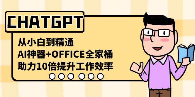 CHATGPT-从小白到精通，AI神器+OFFICE全家桶，助力10倍提升工作效率四海领钱-网创-知识付费-网创项目资源站-副业项目-创业项目-搞钱项目四海领钱