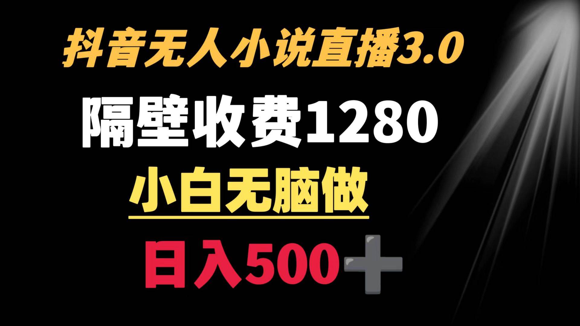 抖音小说无人3.0玩法 隔壁收费1280  轻松日入500+四海领钱-网创-知识付费-网创项目资源站-副业项目-创业项目-搞钱项目四海领钱