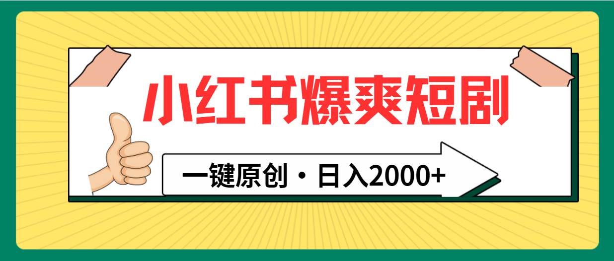 小红书，爆爽短剧，一键原创，日入2000+四海领钱-网创-知识付费-网创项目资源站-副业项目-创业项目-搞钱项目四海领钱