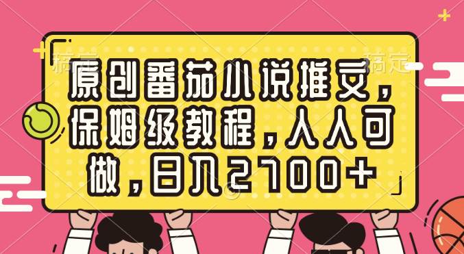 原创番茄小说推文，保姆级教程，人人可做，日入2700+四海领钱-网创-知识付费-网创项目资源站-副业项目-创业项目-搞钱项目四海领钱