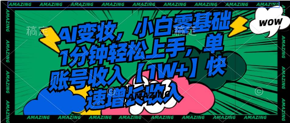 AI变妆，小白零基础1分钟轻松上手，单账号收入【1W+】快速增长收入四海领钱-网创-知识付费-网创项目资源站-副业项目-创业项目-搞钱项目四海领钱