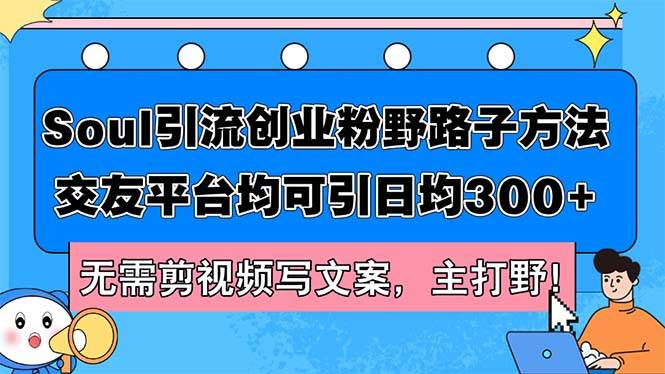 Soul引流创业粉野路子方法，交友平台均可引日均300+，无需剪视频写文案…四海领钱-网创-知识付费-网创项目资源站-副业项目-创业项目-搞钱项目四海领钱