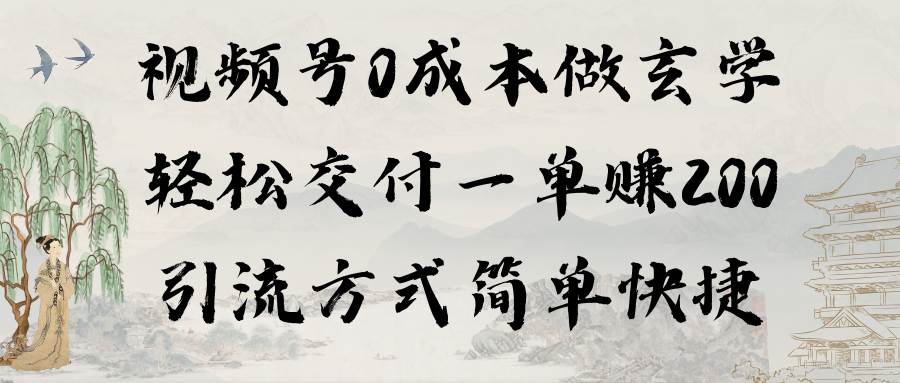 视频号0成本做玄学轻松交付一单赚200引流方式简单快捷（教程+软件）四海领钱-网创-知识付费-网创项目资源站-副业项目-创业项目-搞钱项目四海领钱