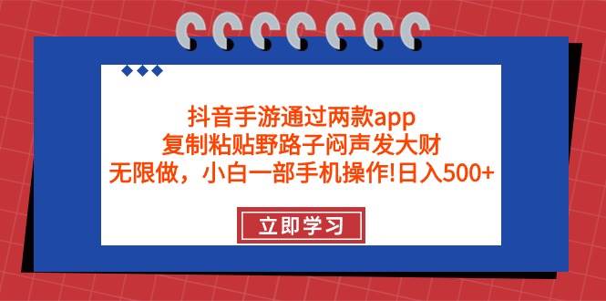 抖音手游通过两款app，复制粘贴野路子闷声发大财，无限做 一部手机日入500+四海领钱-网创-知识付费-网创项目资源站-副业项目-创业项目-搞钱项目四海领钱