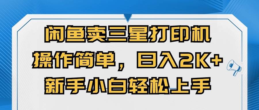 闲鱼卖三星打印机，操作简单，日入2000+，新手小白轻松上手四海领钱-网创-知识付费-网创项目资源站-副业项目-创业项目-搞钱项目四海领钱