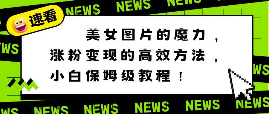 美女图片的魔力，涨粉变现的高效方法，小白保姆级教程！四海领钱-网创-知识付费-网创项目资源站-副业项目-创业项目-搞钱项目四海领钱