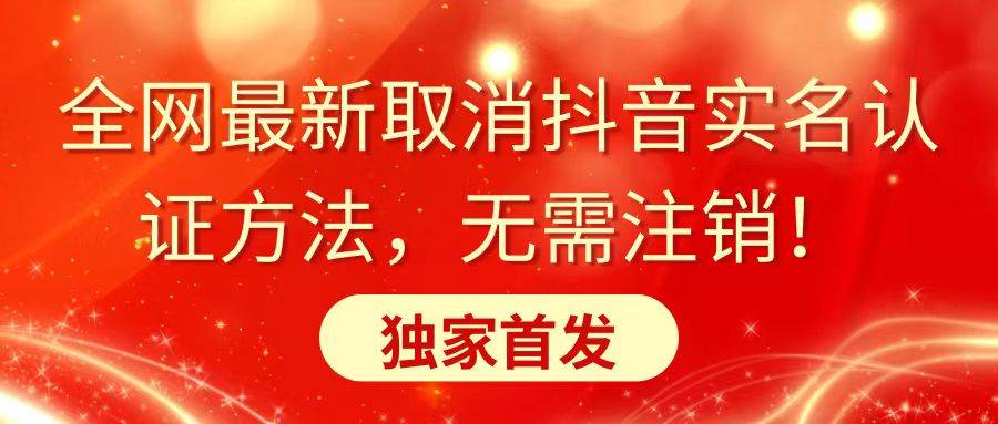 全网最新取消抖音实名认证方法，无需注销，独家首发四海领钱-网创-知识付费-网创项目资源站-副业项目-创业项目-搞钱项目四海领钱