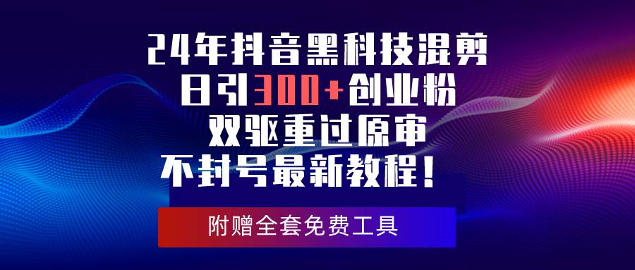 24年抖音黑科技混剪日引300+创业粉，双驱重过原审不封号最新教程！四海领钱-网创-知识付费-网创项目资源站-副业项目-创业项目-搞钱项目四海领钱