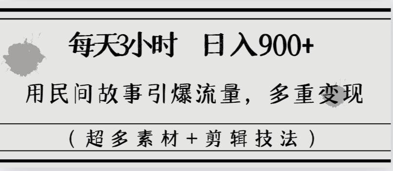 每天三小时日入900+，用民间故事引爆流量，多重变现（超多素材+剪辑技法）四海领钱-网创-知识付费-网创项目资源站-副业项目-创业项目-搞钱项目四海领钱