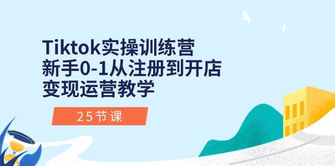 Tiktok实操训练营：新手0-1从注册到开店变现运营教学（25节课）四海领钱-网创-知识付费-网创项目资源站-副业项目-创业项目-搞钱项目四海领钱