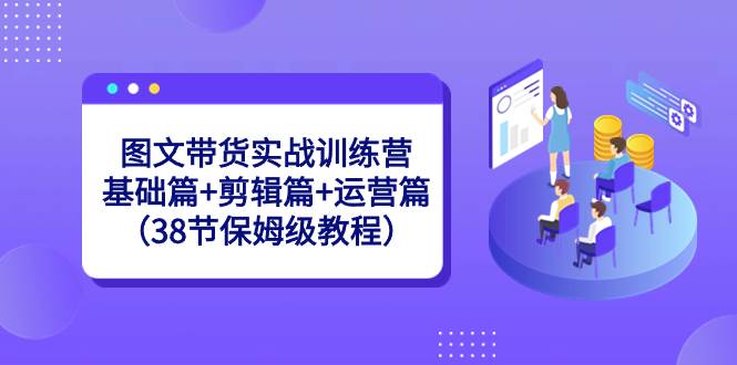 图文带货实战训练营：基础篇+剪辑篇+运营篇（38节保姆级教程）四海领钱-网创-知识付费-网创项目资源站-副业项目-创业项目-搞钱项目四海领钱