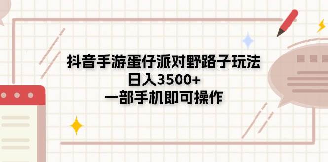 抖音手游蛋仔派对野路子玩法，日入3500+，一部手机即可操作四海领钱-网创-知识付费-网创项目资源站-副业项目-创业项目-搞钱项目四海领钱